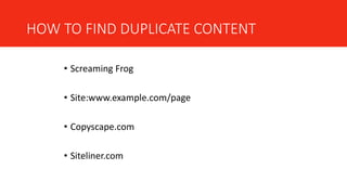 HOW TO FIND DUPLICATE CONTENT
• Screaming Frog
• Site:www.example.com/page
• Copyscape.com
• Siteliner.com
 