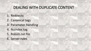 DEALING WITH DUPLICATE CONTENT
1. Redirects
2. Canonical tags
3. Parameter handling
4. Noindex tag
5. Robots.txt file
6. Server rules
 