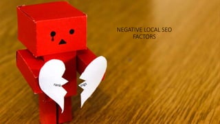 NEGATIVE LOCAL SEO
FACTORS
 
