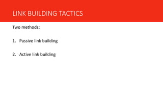 LINK BUILDING TACTICS
Two methods:
1. Passive link building
2. Active link building
 