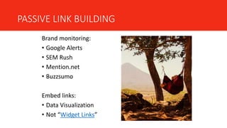 PASSIVE LINK BUILDING
Brand monitoring:
• Google Alerts
• SEM Rush
• Mention.net
• Buzzsumo
Embed links:
• Data Visualization
• Not “Widget Links”
 