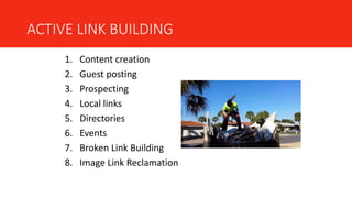 ACTIVE LINK BUILDING
1. Content creation
2. Guest posting
3. Prospecting
4. Local links
5. Directories
6. Events
7. Broken Link Building
8. Image Link Reclamation
 