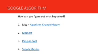 GOOGLE ALGORITHM
How can you figure out what happened?
1. Moz – Algorithm Change History
2. MozCast
3. Panguin Tool
4. Search Metrics
 