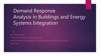 Demand Response
Analysis in Buildings and Energy
Systems Integration
BY
SAIF YOSEIF SALIH
OAKLAND UNIVERSITY, MICHIGAN, USA
ENERGY INSTITUTE, UNIVERSITY COLLEGE DUBLIN, REPUBLIC OF IRELAND
MAY, 2016
 