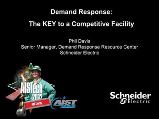 Demand Response:
   The KEY to a Competitive Facility

                   Phil Davis
Senior Manager, Demand Response Resource Center
                Schneider Electric
 