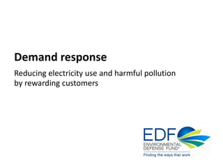 Demand response
Reducing electricity use and harmful pollution by rewarding
customers
 