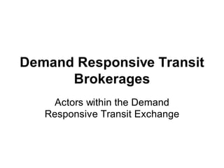 Demand Responsive Transit
Brokerages
Actors within the Demand
Responsive Transit Exchange
 