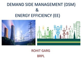 DEMAND SIDE MANAGEMENT (DSM)
&
ENERGY EFFICIENCY (EE)
ROHIT GARG
BRPL
 