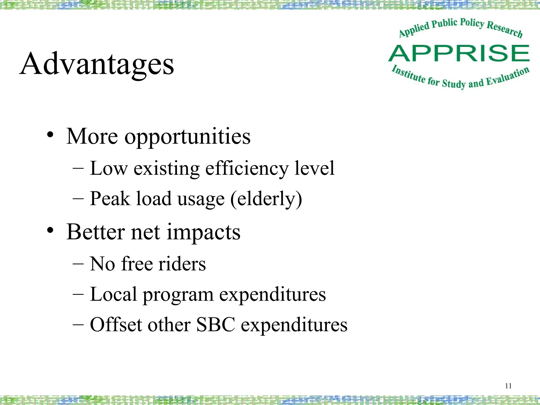 Advantages
• More opportunities
– Low existing efficiency level
– Peak load usage (elderly)
• Better net impacts
– No free riders
– Local program expenditures
– Offset other SBC expenditures
11
 