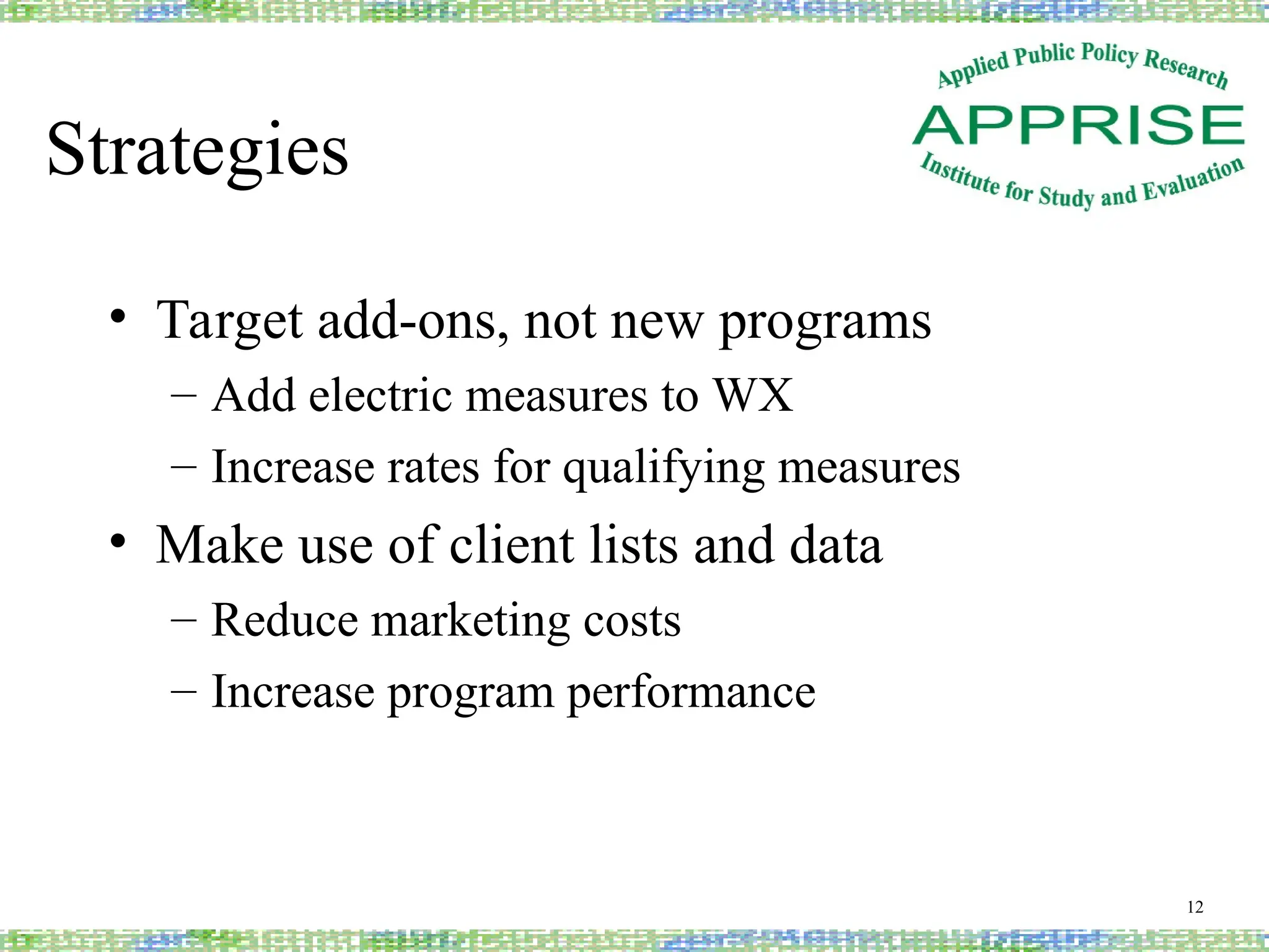 Strategies
• Target add-ons, not new programs
– Add electric measures to WX
– Increase rates for qualifying measures
• Make use of client lists and data
– Reduce marketing costs
– Increase program performance
12
 
