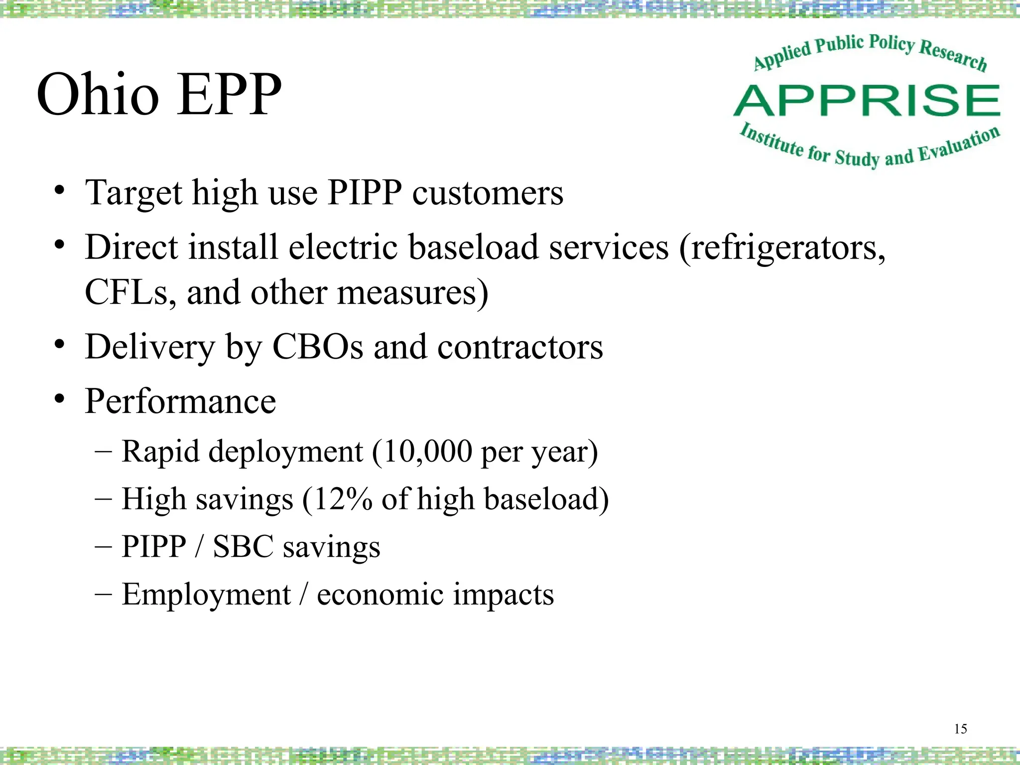 Ohio EPP
• Target high use PIPP customers
• Direct install electric baseload services (refrigerators,
CFLs, and other measures)
• Delivery by CBOs and contractors
• Performance
– Rapid deployment (10,000 per year)
– High savings (12% of high baseload)
– PIPP / SBC savings
– Employment / economic impacts
15
 