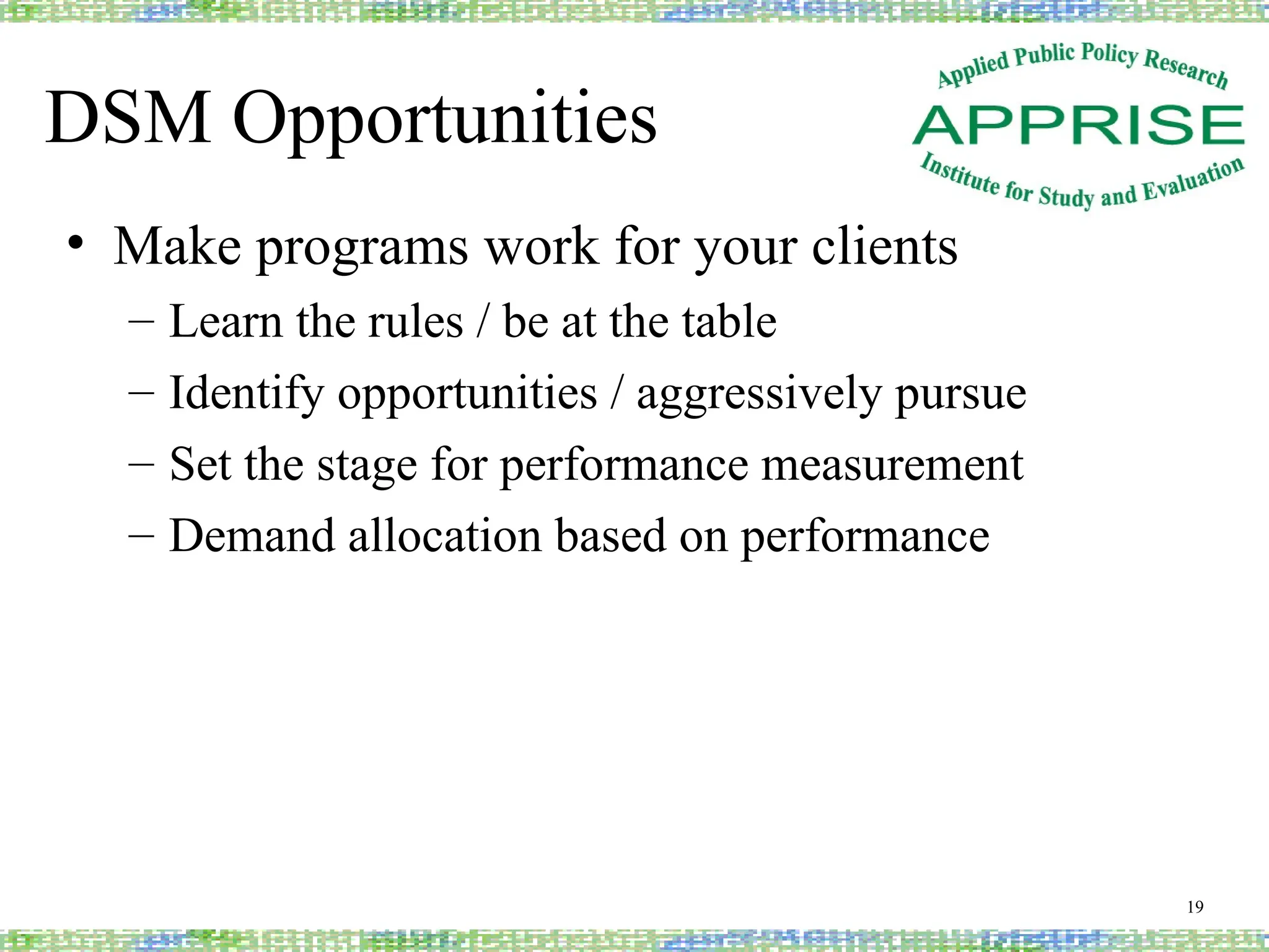 DSM Opportunities
• Make programs work for your clients
– Learn the rules / be at the table
– Identify opportunities / aggressively pursue
– Set the stage for performance measurement
– Demand allocation based on performance
19
 
