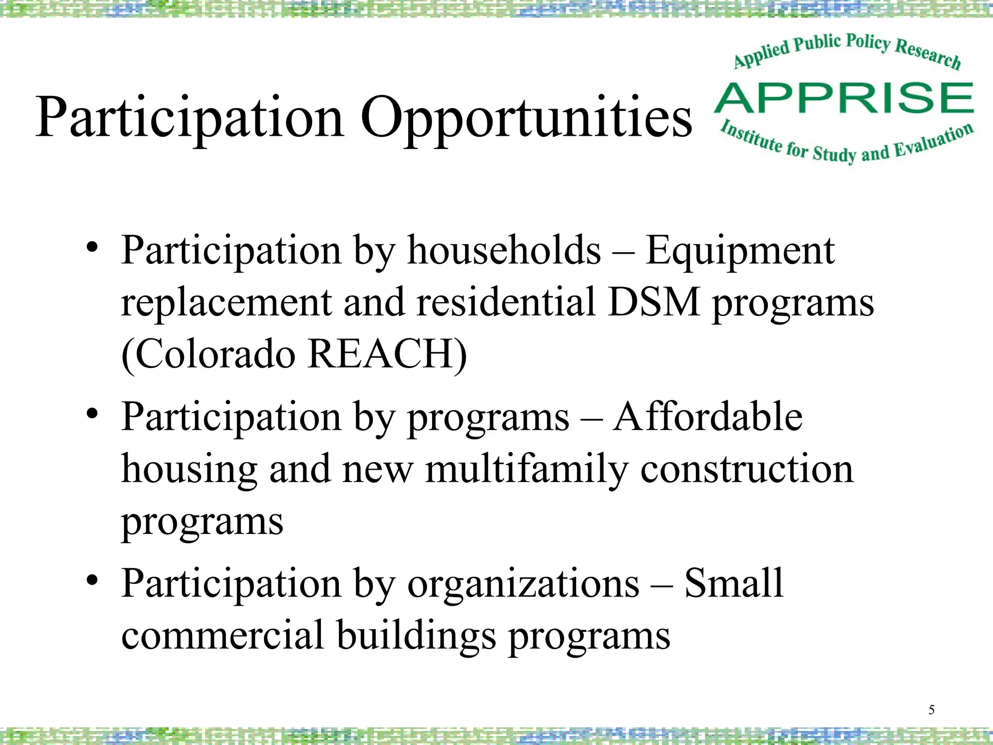 Participation Opportunities
• Participation by households – Equipment
replacement and residential DSM programs
(Colorado REACH)
• Participation by programs – Affordable
housing and new multifamily construction
programs
• Participation by organizations – Small
commercial buildings programs
5
 