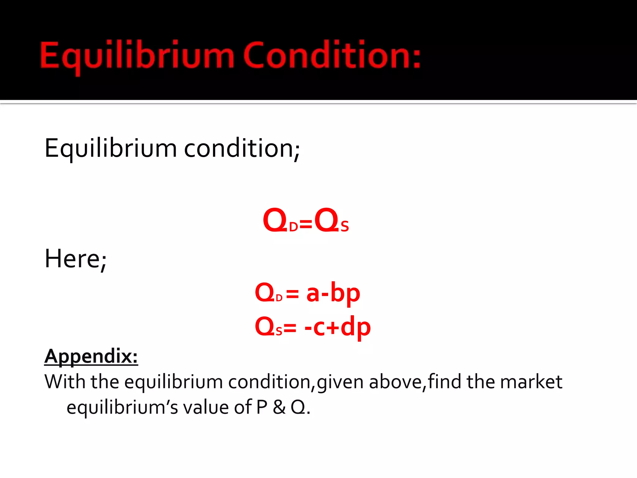 Equilibrium condition;
QD=QS
Here;
QD = a-bp
QS= -c+dp
Appendix:
With the equilibrium condition,given above,find the market
equilibrium’s value of P & Q.
 
