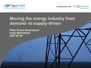 Moving the energy industry from demand- to supply-driven Peter Evans-Greenwood Andy Mulholland 2007-07-24 In collaboration with 
