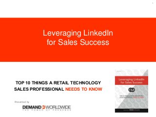 1
TOP 10 THINGS A RETAIL TECHNOLOGY
SALES PROFESSIONAL NEEDS TO KNOW
Leveraging LinkedIn
for Sales Success
Presented by
 