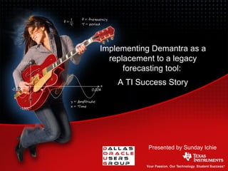 Presented by Sunday Ichie Implementing Demantra as a replacement to a legacy forecasting tool:  A TI Success Story 