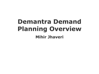 Demantra Demand
Planning Overview
Mihir Jhaveri
 