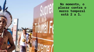 No momento, o
placar contra o
marco temporal
está 2 a 1.
 