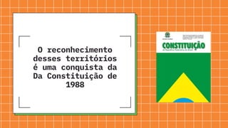 O reconhecimento
desses territórios
é uma conquista da
Da Constituição de
1988
 
