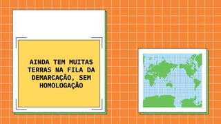 AINDA TEM MUITAS
TERRAS NA FILA DA
DEMARCAÇÃO, SEM
HOMOLOGAÇÃO
 