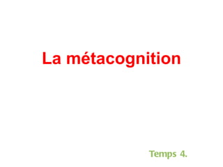 La métacognition Temps 4. 