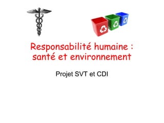 Responsabilité humaine :
santé et environnement
     Projet SVT et CDI
 