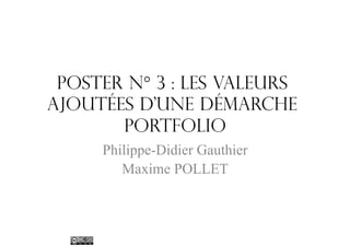 Poster N° 3 : les valeurs
ajoutées d’une démarche
Portfolio
Philippe-Didier Gauthier
Maxime POLLET

 