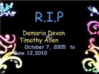 R.I.P    Demario Devon Timothy Allen October 7, 2005  to  June 12,2010 