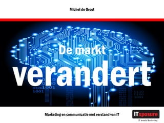 Michel de Groot




          De markt

verandert
  Marketing en communicatie met verstand van IT
 