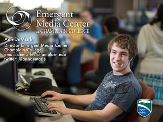 Ann DeMarle
Director Emergent Media Center,
Champlain College
email: demarle@champlain.edu
twitter: @anndemarle
 