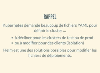 RAPPELRAPPEL
Kubernetes demande beaucoup de chiers YAML pour
dé nir le cluster …
à décliner pour les clusters de test ou d...