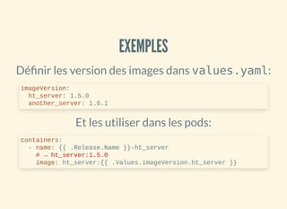 EXEMPLESEXEMPLES
Dé nir les version des images dans values.yaml:
Et les utiliser dans les pods:
imageVersion:
ht_server: 1...