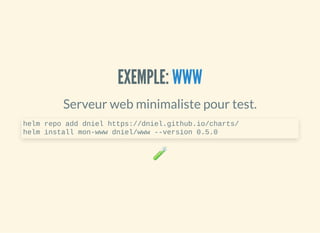 EXEMPLE:EXEMPLE:
Serveur web minimaliste pour test.
🧪
WWWWWW
helm repo add dniel https://dniel.github.io/charts/
helm install mon-www dniel/www --version 0.5.0
 