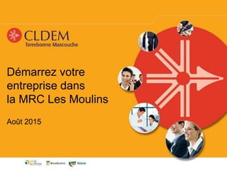 Démarrez votre
entreprise dans
la MRC Les Moulins
Août 2015
 