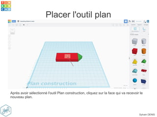 Sylvain DENIS
Placer l'outil plan
Après avoir sélectionné l'outil Plan construction, cliquez sur la face qui va recevoir le
nouveau plan.
 