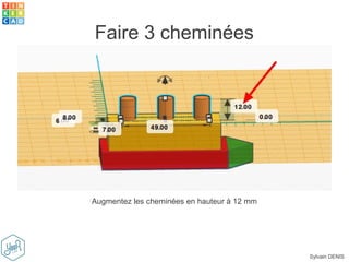 Sylvain DENIS
Faire 3 cheminées
Augmentez les cheminées en hauteur à 12 mm
 