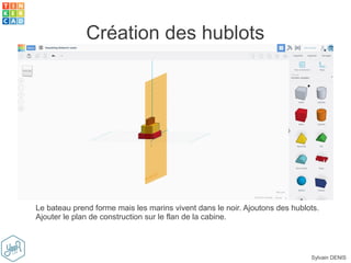 Sylvain DENIS
Création des hublots
Le bateau prend forme mais les marins vivent dans le noir. Ajoutons des hublots.
Ajouter le plan de construction sur le flan de la cabine.
 