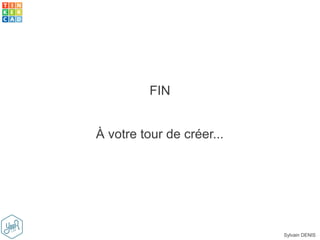 Sylvain DENIS
FIN
À votre tour de créer...
 