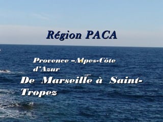 Région PACA

  Provence –Alpes-Côte
  d’Azur
De Marseille à Saint-
Tropez
 