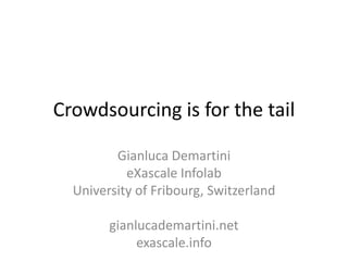 Crowdsourcing is for the tail
Gianluca Demartini
eXascale Infolab
University of Fribourg, Switzerland
gianlucademartini.net
exascale.info
 