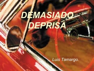 DEMASIADO DEPRISA Luis Tamargo. 