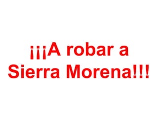 ¡¡¡A robar a
Sierra Morena!!!
 