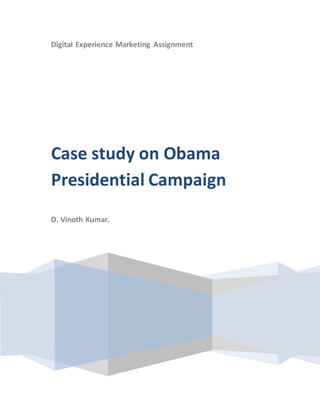 Digital Experience Marketing Assignment
Case study on Obama
Presidential Campaign
D. Vinoth Kumar.
 