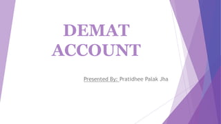DEMAT
ACCOUNT
Presented By: Pratidhee Palak Jha
 