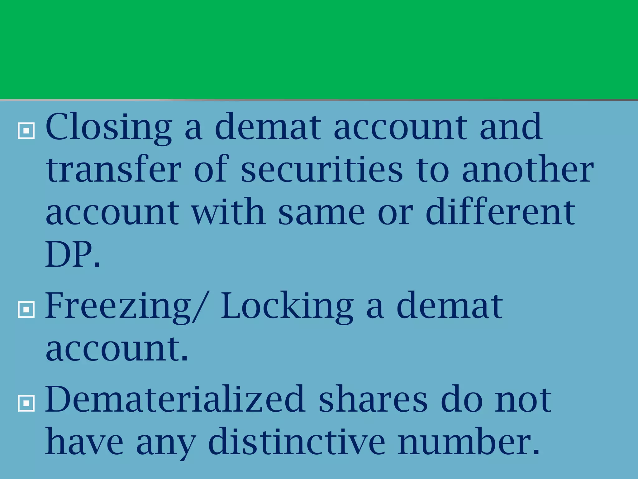  Closing a demat account and
  transfer of securities to another
  account with same or different
  DP.
 Freezing/ Locking a demat
  account.
 Dematerialized shares do not
  have any distinctive number.
 