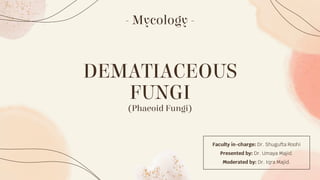 DEMATIACEOUS
FUNGI
(Phaeoid Fungi)
Faculty in-charge: Dr. Shugufta Roohi
Presented by: Dr. Umaya Majid.
Moderated by: Dr. Iqra Majid.
- Mycology -
 