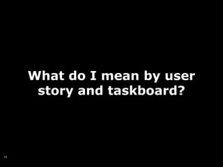 What do I mean by user
      story and taskboard?




13
 