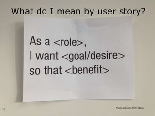 What do I mean by user story?




                           Picture attribution, Flickr, J Beau
14
 