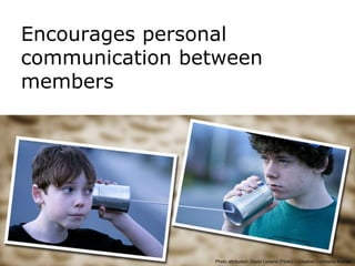 Encourages personal
     communication between
     members




29
         29/09/201   Photo attribution: David Cosand (Flickr) – Creative Commons license
 